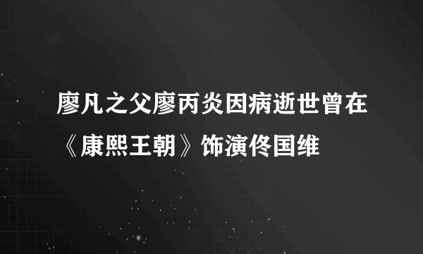 廖凡之父廖丙炎因病逝世曾在《康熙王朝》饰演佟国维