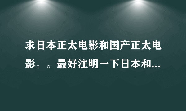 求日本正太电影和国产正太电影。。最好注明一下日本和国产 谢谢！