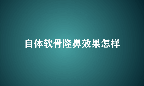 自体软骨隆鼻效果怎样