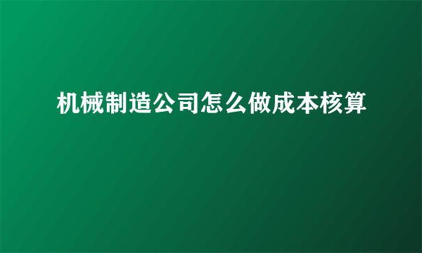 机械制造公司怎么做成本核算