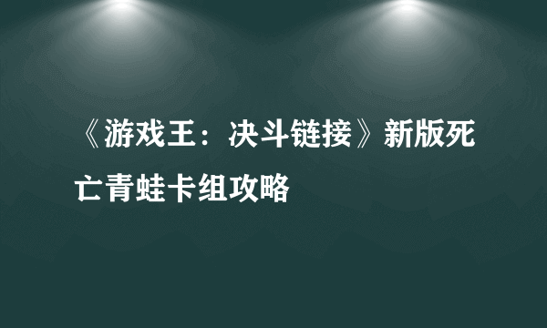 《游戏王：决斗链接》新版死亡青蛙卡组攻略