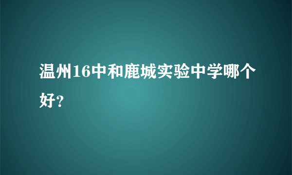 温州16中和鹿城实验中学哪个好？