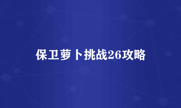 保卫萝卜挑战26攻略