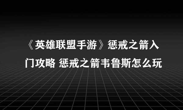 《英雄联盟手游》惩戒之箭入门攻略 惩戒之箭韦鲁斯怎么玩