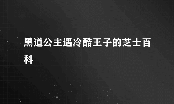 黑道公主遇冷酷王子的芝士百科