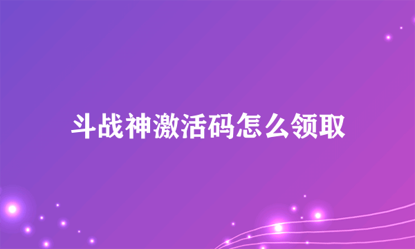 斗战神激活码怎么领取