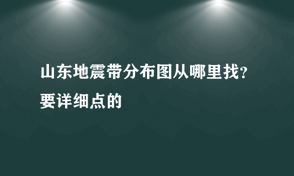 山东地震带分布图从哪里找？要详细点的