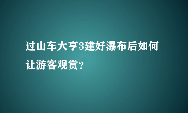 过山车大亨3建好瀑布后如何让游客观赏？