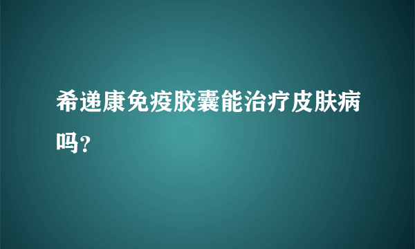 希递康免疫胶囊能治疗皮肤病吗？