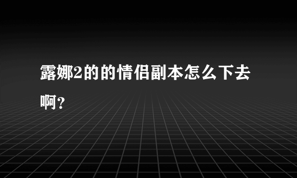 露娜2的的情侣副本怎么下去啊？