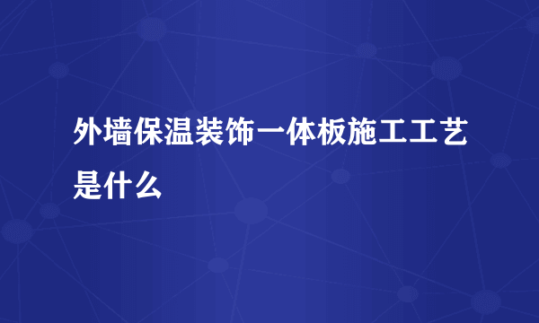 外墙保温装饰一体板施工工艺是什么