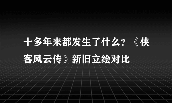 十多年来都发生了什么？《侠客风云传》新旧立绘对比