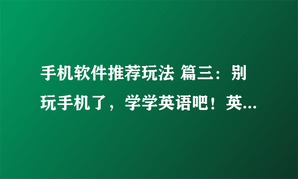 手机软件推荐玩法 篇三：别玩手机了，学学英语吧！英语学习APP集合推荐