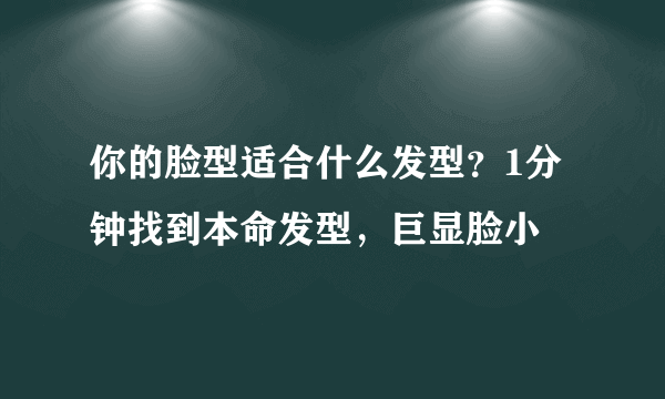 你的脸型适合什么发型？1分钟找到本命发型，巨显脸小