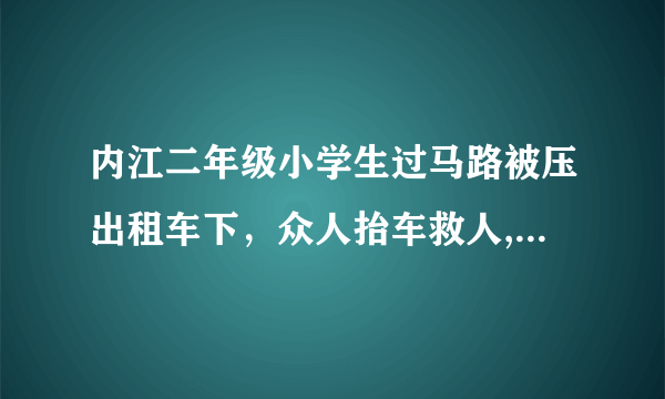 内江二年级小学生过马路被压出租车下，众人抬车救人, 你怎么看？