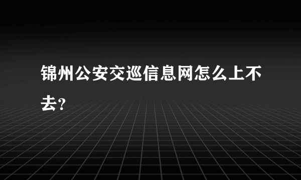 锦州公安交巡信息网怎么上不去？