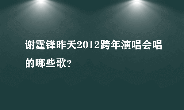 谢霆锋昨天2012跨年演唱会唱的哪些歌？