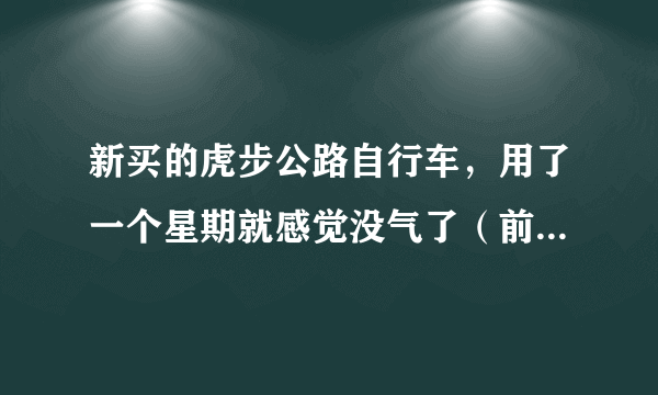 新买的虎步公路自行车，用了一个星期就感觉没气了（前后胎都一样，应该不是扎到东西），当时打了8成的气。