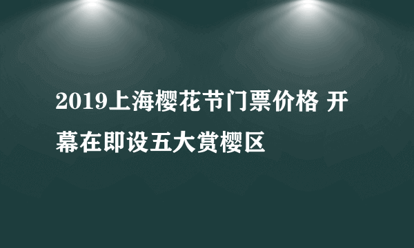 2019上海樱花节门票价格 开幕在即设五大赏樱区