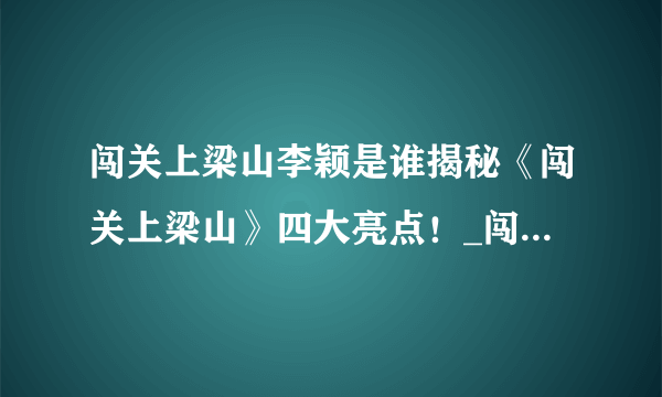 闯关上梁山李颖是谁揭秘《闯关上梁山》四大亮点！_闯关上梁山李颖_飞外网