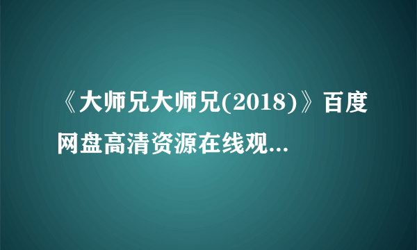 《大师兄大师兄(2018)》百度网盘高清资源在线观看，阚家伟导演的