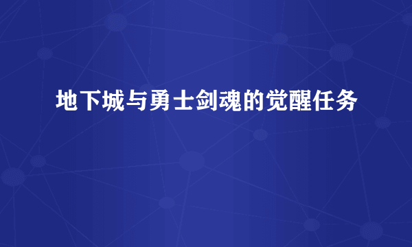 地下城与勇士剑魂的觉醒任务