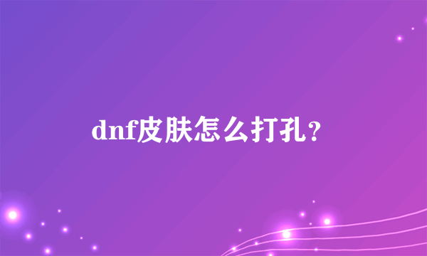 dnf皮肤怎么打孔？