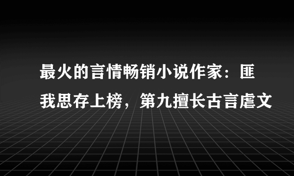 最火的言情畅销小说作家：匪我思存上榜，第九擅长古言虐文