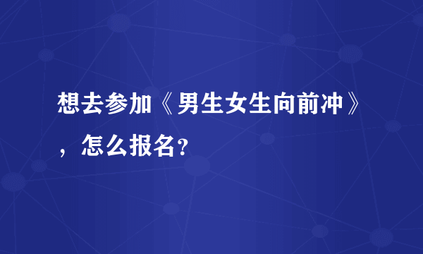 想去参加《男生女生向前冲》，怎么报名？