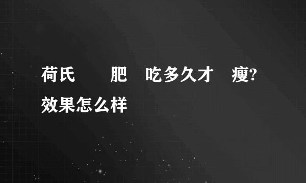 荷氏膠減肥藥吃多久才會瘦?效果怎么样