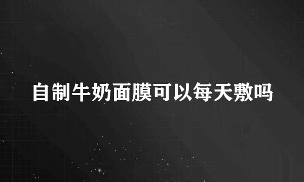 自制牛奶面膜可以每天敷吗