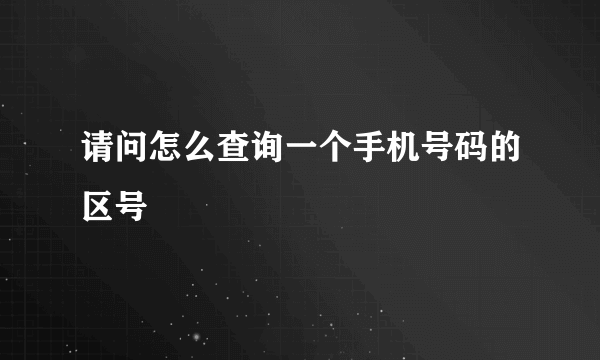 请问怎么查询一个手机号码的区号