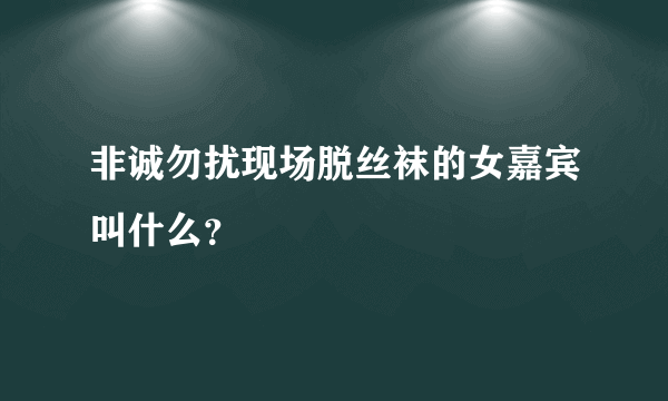 非诚勿扰现场脱丝袜的女嘉宾叫什么？