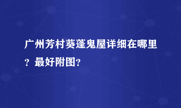 广州芳村葵蓬鬼屋详细在哪里？最好附图？