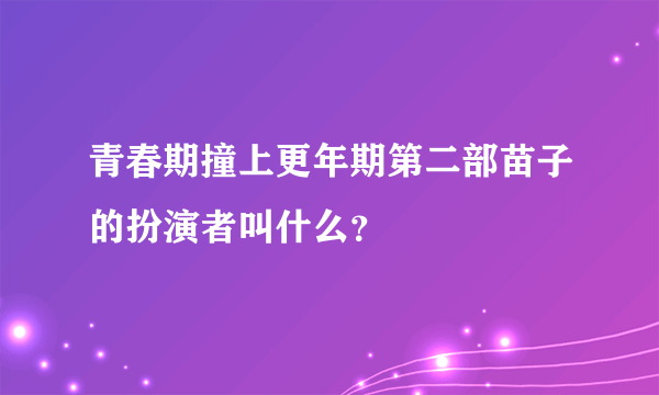 青春期撞上更年期第二部苗子的扮演者叫什么？