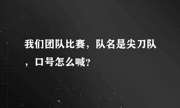 我们团队比赛，队名是尖刀队，口号怎么喊？