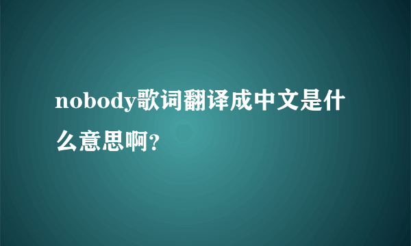 nobody歌词翻译成中文是什么意思啊？