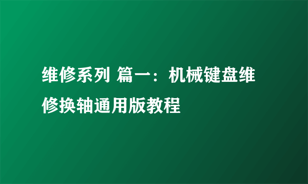 维修系列 篇一：机械键盘维修换轴通用版教程