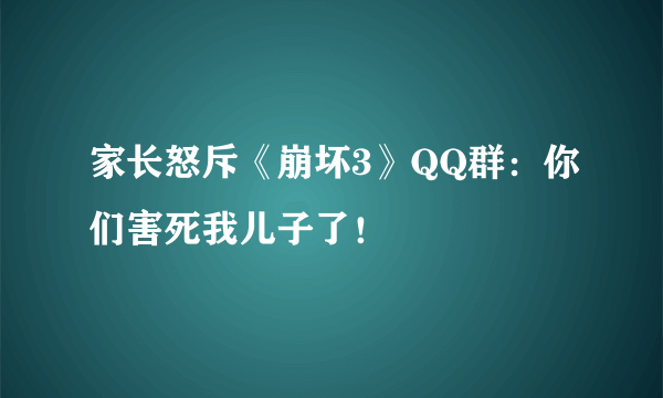 家长怒斥《崩坏3》QQ群：你们害死我儿子了！