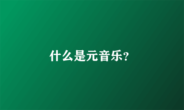 什么是元音乐？