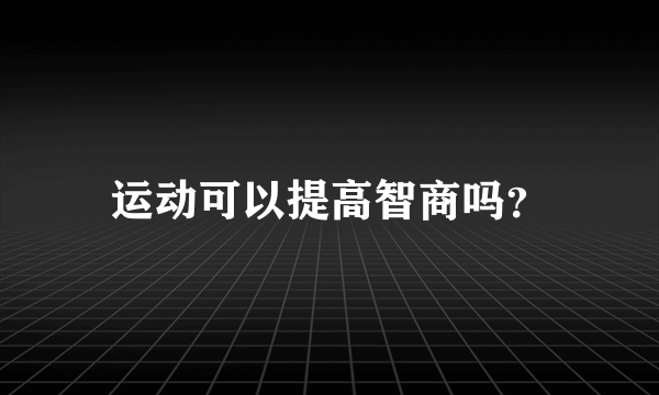 运动可以提高智商吗？