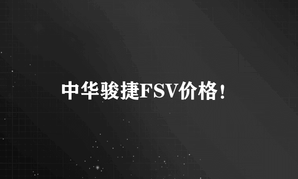 中华骏捷FSV价格！