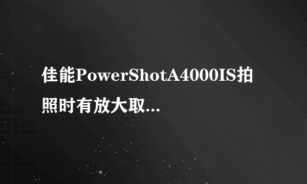 佳能PowerShotA4000IS拍照时有放大取景功能吗？