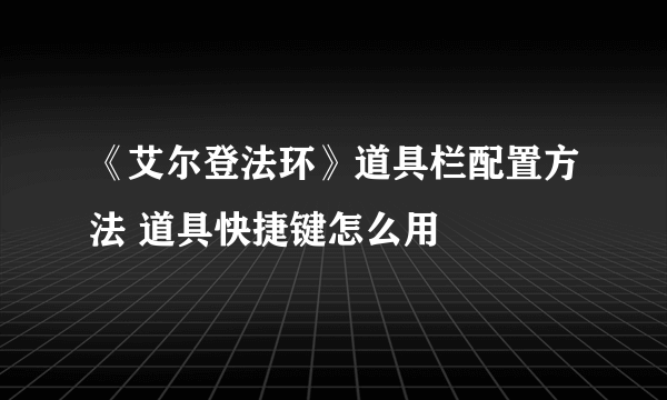 《艾尔登法环》道具栏配置方法 道具快捷键怎么用