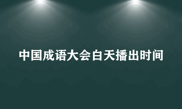 中国成语大会白天播出时间