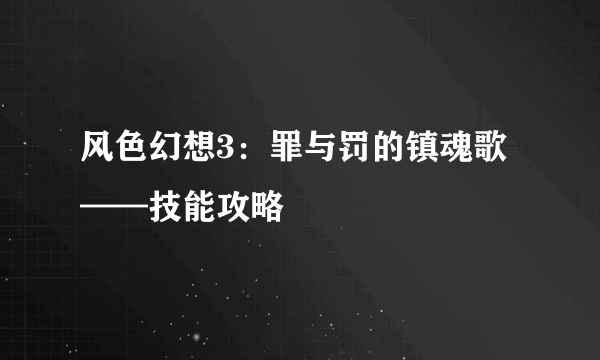 风色幻想3：罪与罚的镇魂歌——技能攻略