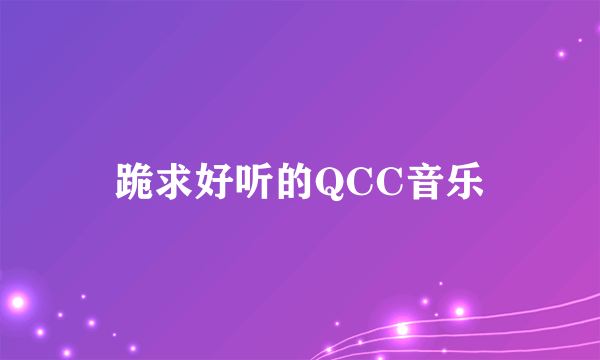 跪求好听的QCC音乐