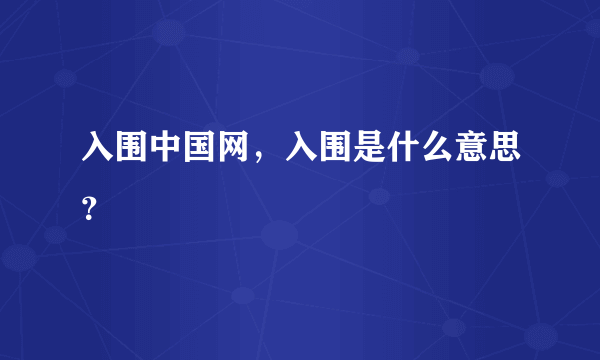 入围中国网，入围是什么意思？