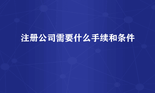 注册公司需要什么手续和条件