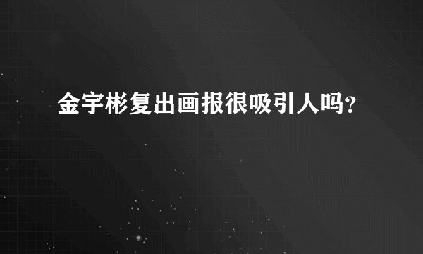 金宇彬复出画报很吸引人吗？